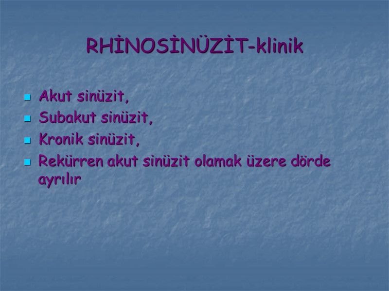 RHİNOSİNÜZİT-klinik Akut sinüzit, Subakut sinüzit, Kronik sinüzit, Rekürren akut sinüzit olamak üzere dörde ayrılır